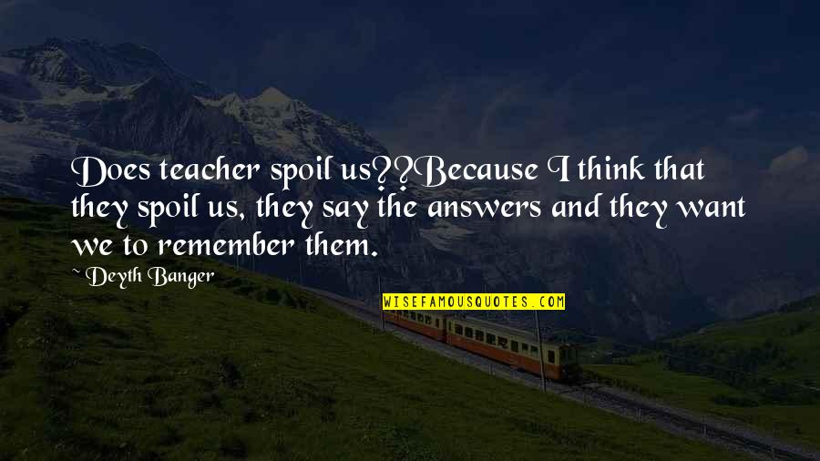 Newlander And Newlander Quotes By Deyth Banger: Does teacher spoil us??Because I think that they