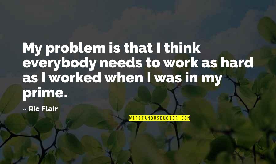 Newley Led Quotes By Ric Flair: My problem is that I think everybody needs