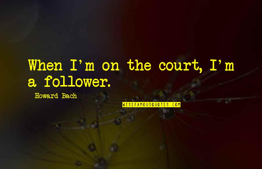 Newly Become Mother Quotes By Howard Bach: When I'm on the court, I'm a follower.