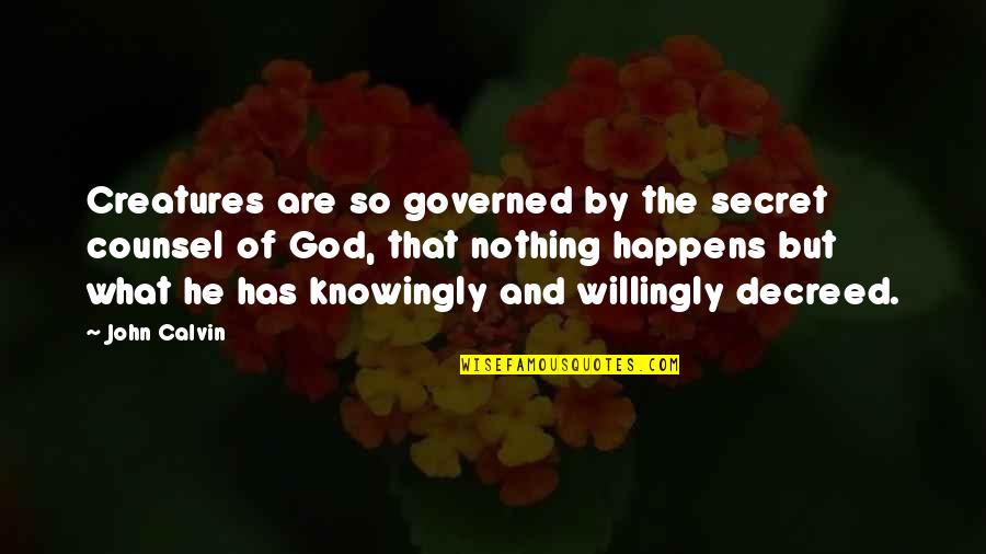 Newly Committed Quotes By John Calvin: Creatures are so governed by the secret counsel