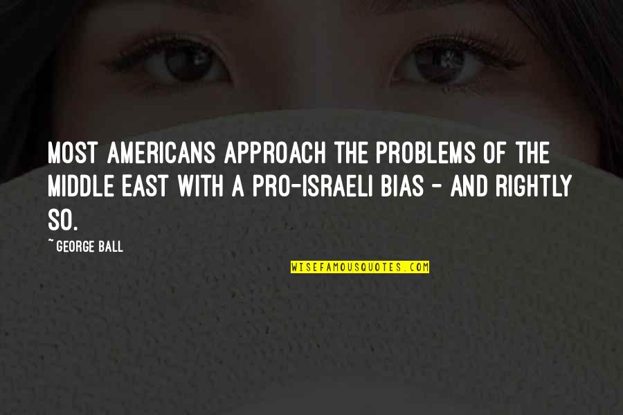 Newly Graduated Quotes By George Ball: Most Americans approach the problems of the Middle