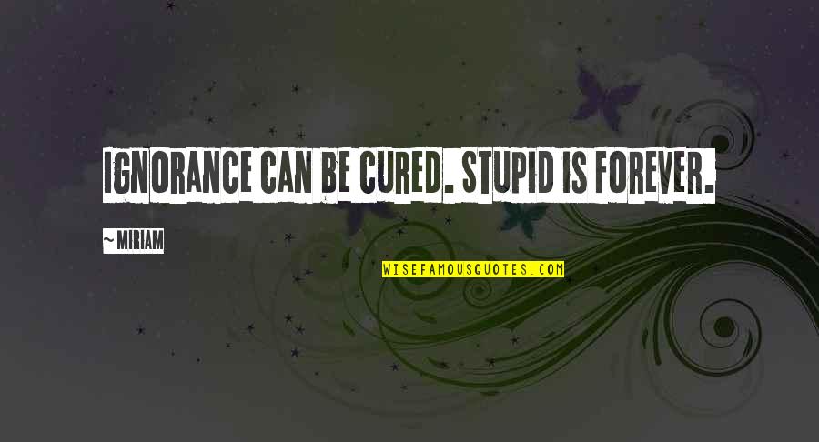 Newly Married Friend Quotes By Miriam: Ignorance can be cured. Stupid is forever.