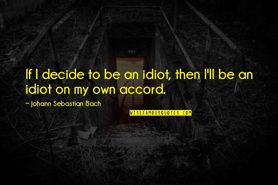 Newly Pregnant Quotes By Johann Sebastian Bach: If I decide to be an idiot, then