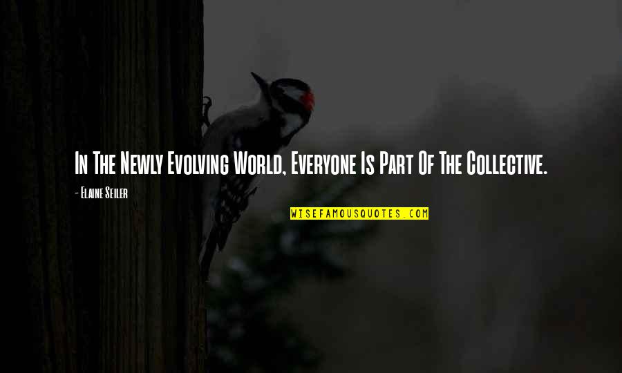 Newly Quotes By Elaine Seiler: In The Newly Evolving World, Everyone Is Part