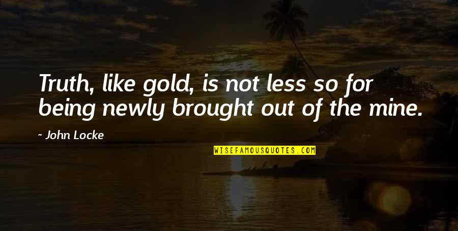 Newly Quotes By John Locke: Truth, like gold, is not less so for