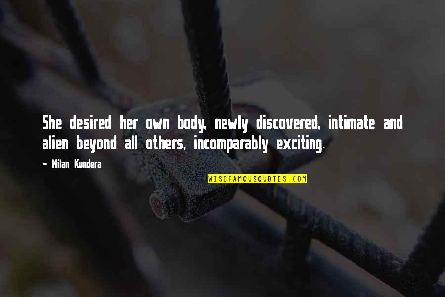 Newly Quotes By Milan Kundera: She desired her own body, newly discovered, intimate