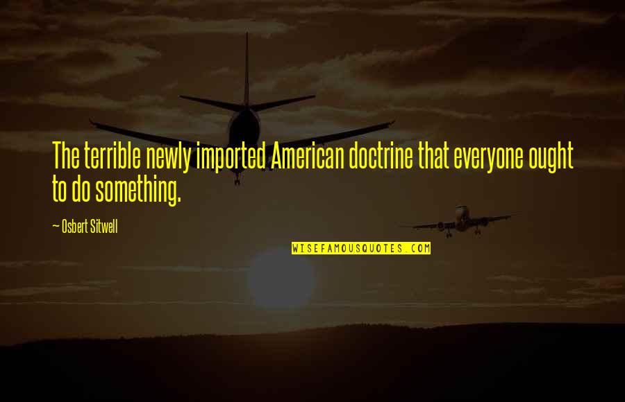 Newly Quotes By Osbert Sitwell: The terrible newly imported American doctrine that everyone