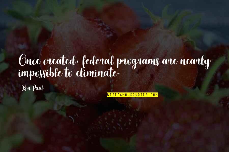 Newly Wedded Quotes By Ron Paul: Once created, federal programs are nearly impossible to