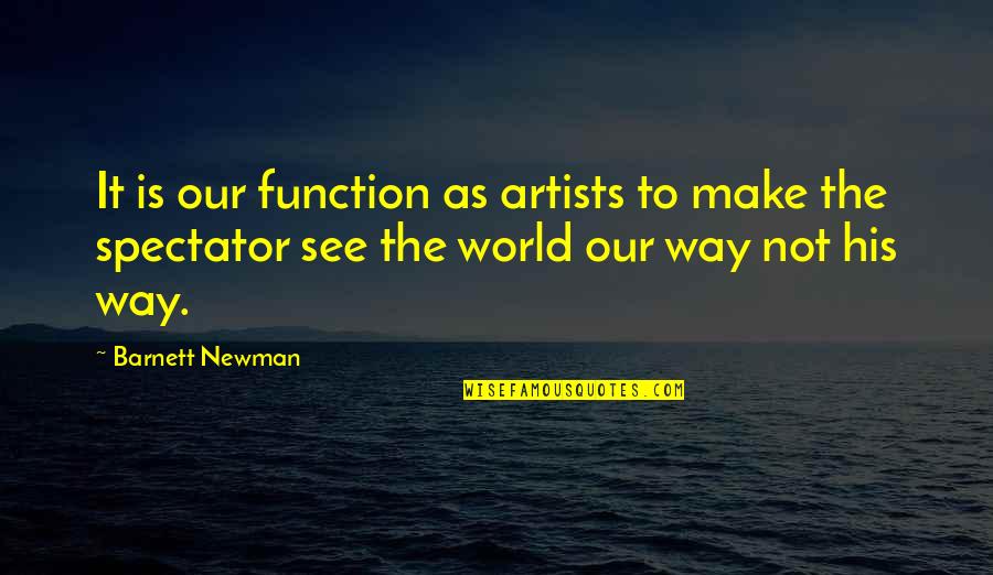 Newman Quotes By Barnett Newman: It is our function as artists to make