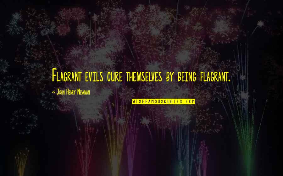 Newman's Quotes By John Henry Newman: Flagrant evils cure themselves by being flagrant. Newman's Quotes By John Henry Newman: Flagrant evils cure themselves by being flagrant.