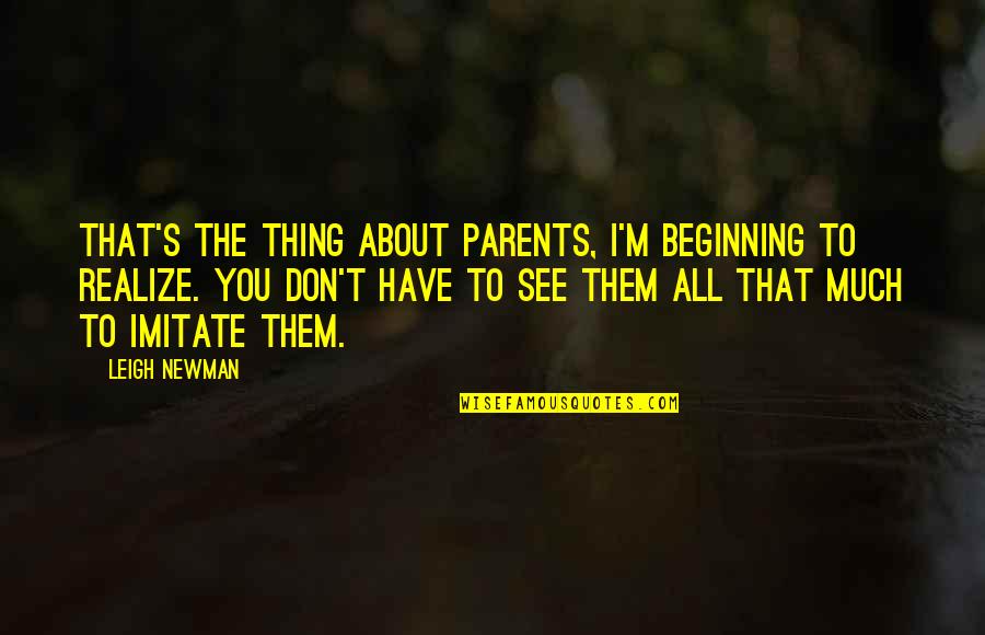 Newman's Quotes By Leigh Newman: That's the thing about parents, I'm beginning to Newman's Quotes By Leigh Newman: That's the thing about parents, I'm beginning to