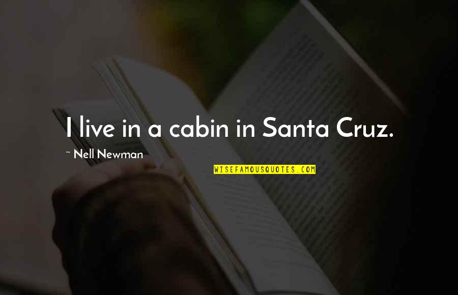 Newman's Quotes By Nell Newman: I live in a cabin in Santa Cruz. Newman's Quotes By Nell Newman: I live in a cabin in Santa Cruz.