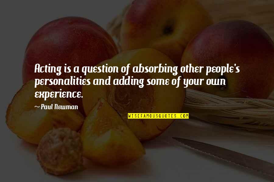 Newman's Quotes By Paul Newman: Acting is a question of absorbing other people's Newman's Quotes By Paul Newman: Acting is a question of absorbing other people's