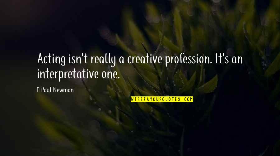 Newman's Quotes By Paul Newman: Acting isn't really a creative profession. It's an