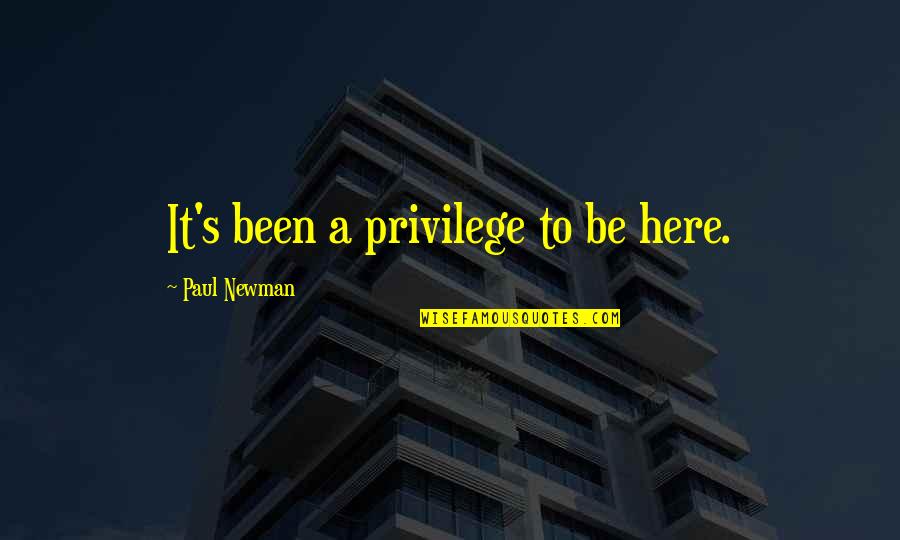 Newman's Quotes By Paul Newman: It's been a privilege to be here. Newman's Quotes By Paul Newman: It's been a privilege to be here.