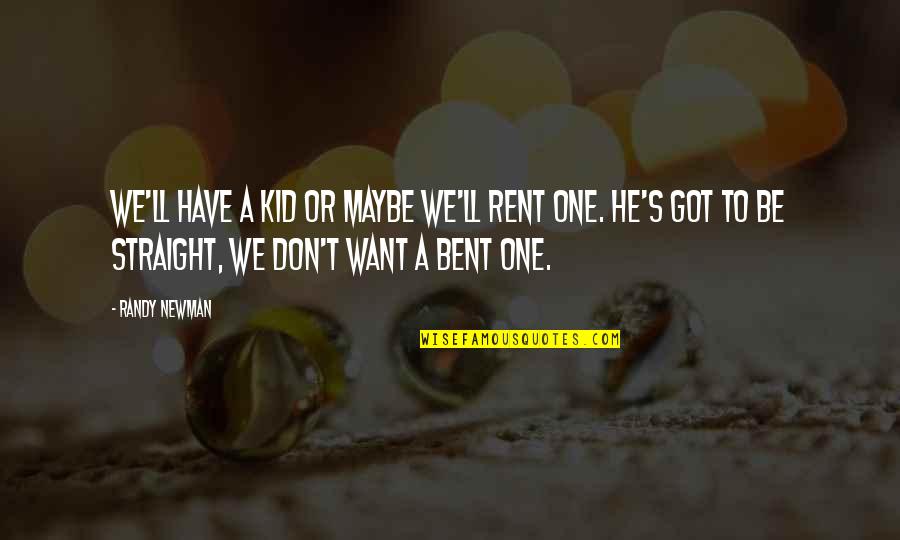 Newman's Quotes By Randy Newman: We'll have a kid or maybe we'll rent Newman's Quotes By Randy Newman: We'll have a kid or maybe we'll rent