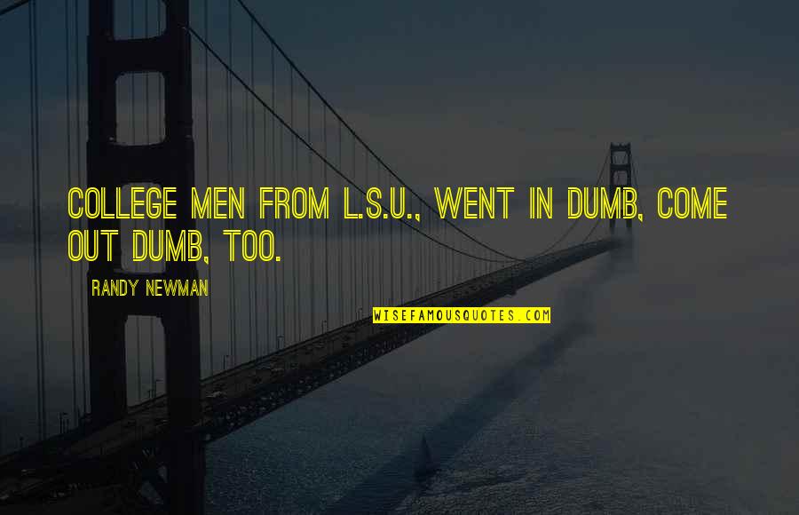 Newman's Quotes By Randy Newman: College men from L.S.U., went in dumb, come Newman's Quotes By Randy Newman: College men from L.S.U., went in dumb, come