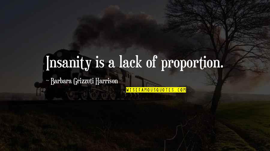 Newmont Goldcorp Quote Quotes By Barbara Grizzuti Harrison: Insanity is a lack of proportion.