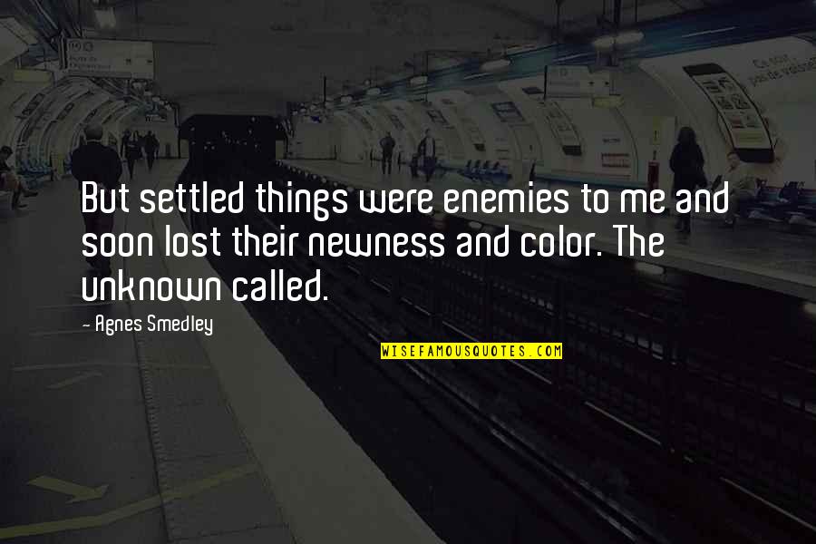 Newness Quotes By Agnes Smedley: But settled things were enemies to me and