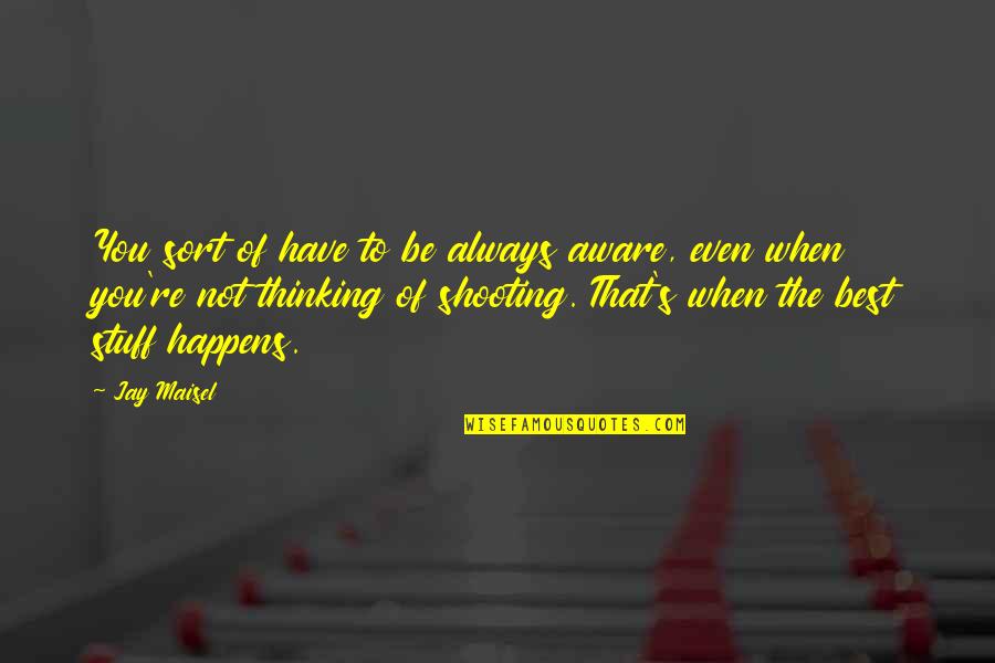 Newness Wearing Off Quotes By Jay Maisel: You sort of have to be always aware,
