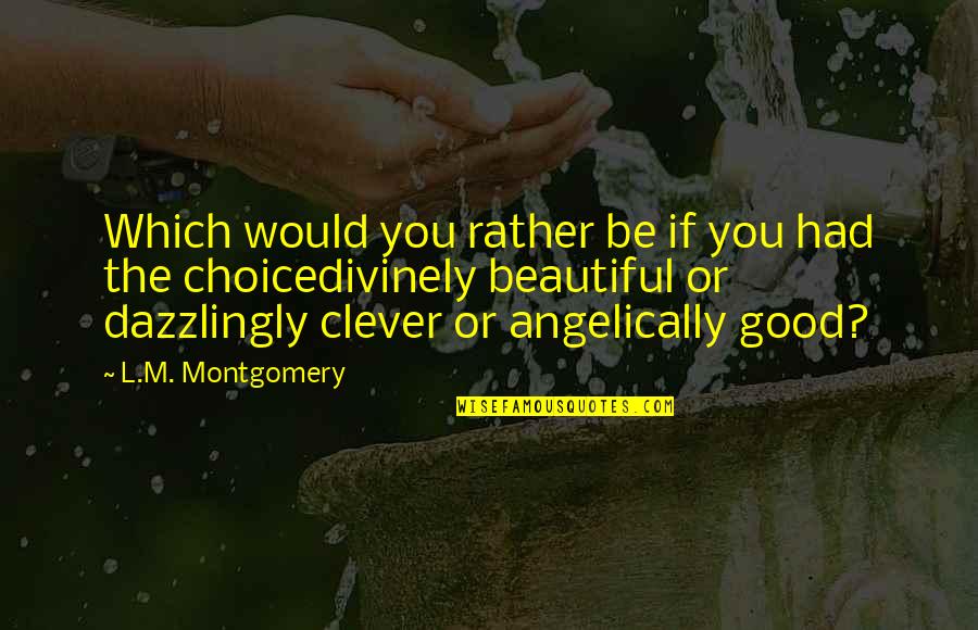 Newnesss Quotes By L.M. Montgomery: Which would you rather be if you had Newnesss Quotes By L.M. Montgomery: Which would you rather be if you had