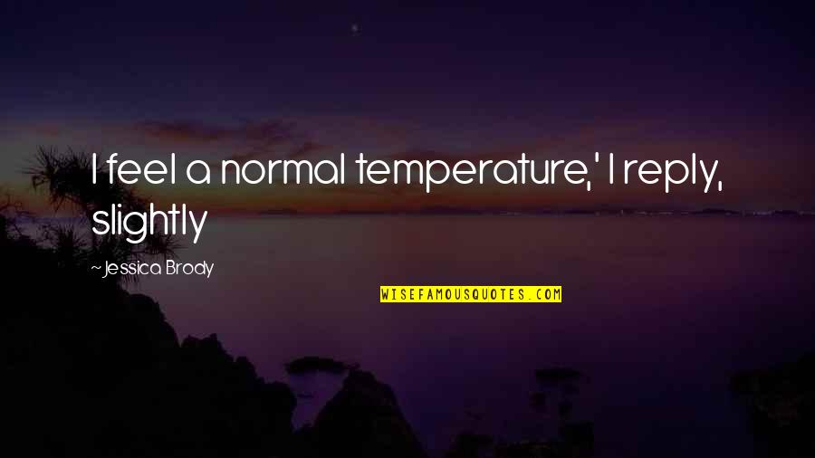 Newnums Quotes By Jessica Brody: I feel a normal temperature,' I reply, slightly Newnums Quotes By Jessica Brody: I feel a normal temperature,' I reply, slightly