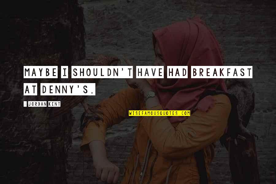 Newport Cigarette Quotes By Jordan Kent: Maybe I shouldn't have had breakfast at Denny's. Newport Cigarette Quotes By Jordan Kent: Maybe I shouldn't have had breakfast at Denny's.