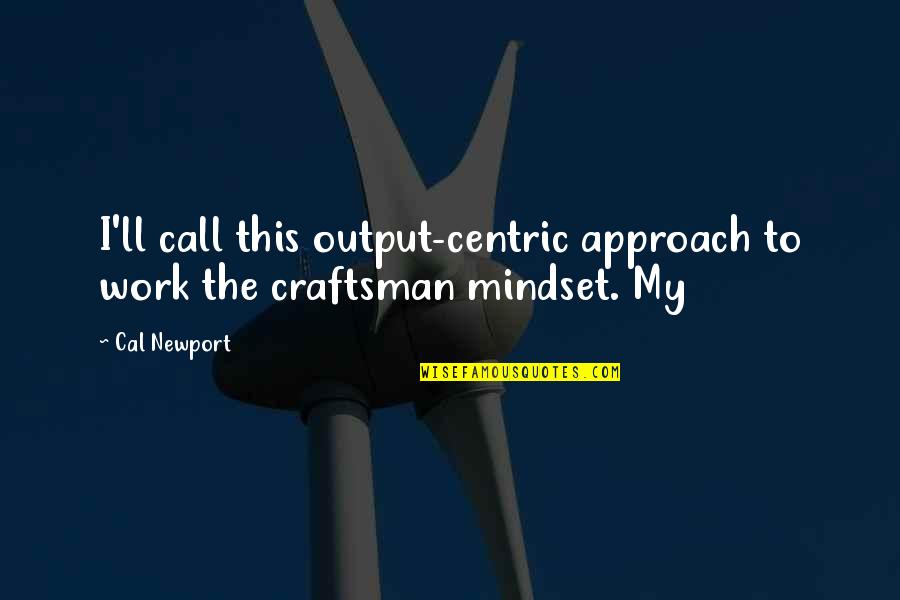 Newport Quotes By Cal Newport: I'll call this output-centric approach to work the