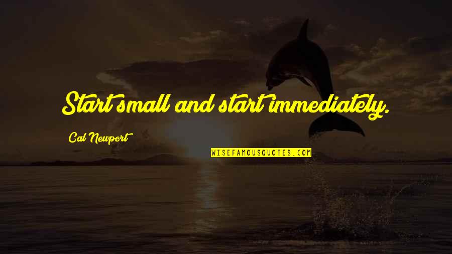 Newport Quotes By Cal Newport: Start small and start immediately. Newport Quotes By Cal Newport: Start small and start immediately.