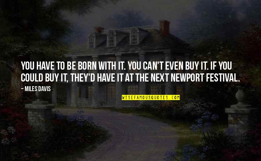 Newport Quotes By Miles Davis: You have to be born with it. You Newport Quotes By Miles Davis: You have to be born with it. You
