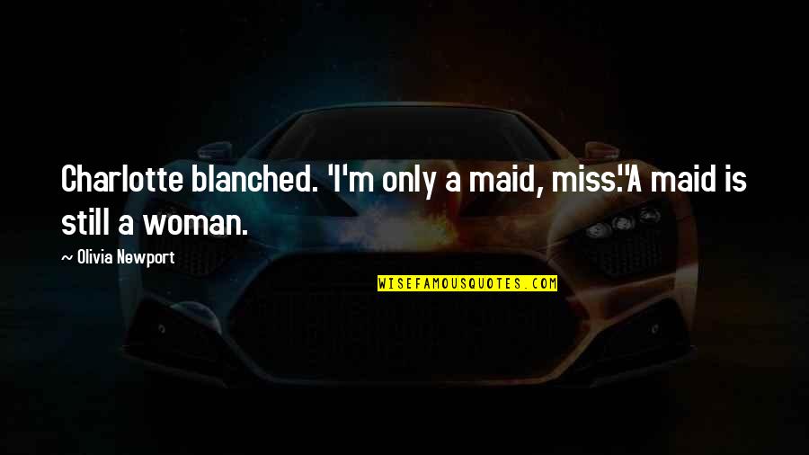 Newport Quotes By Olivia Newport: Charlotte blanched. 'I'm only a maid, miss.''A maid