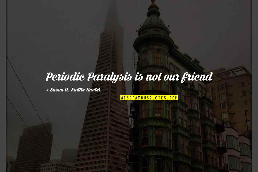 Newport Ri Quotes By Susan Q. Knittle-Hunter: Periodic Paralysis is not our friend Newport Ri Quotes By Susan Q. Knittle-Hunter: Periodic Paralysis is not our friend