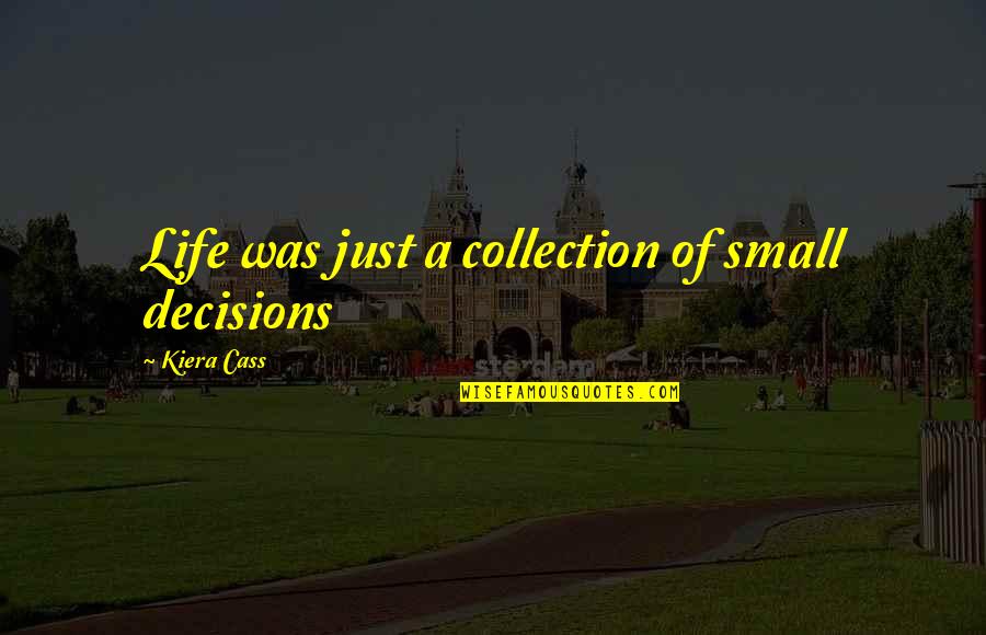 Newports Quotes By Kiera Cass: Life was just a collection of small decisions Newports Quotes By Kiera Cass: Life was just a collection of small decisions