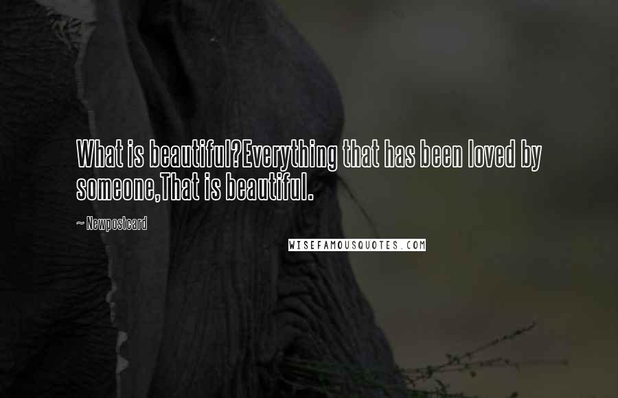 Newpostcard quotes: What is beautiful?Everything that has been loved by someone,That is beautiful.