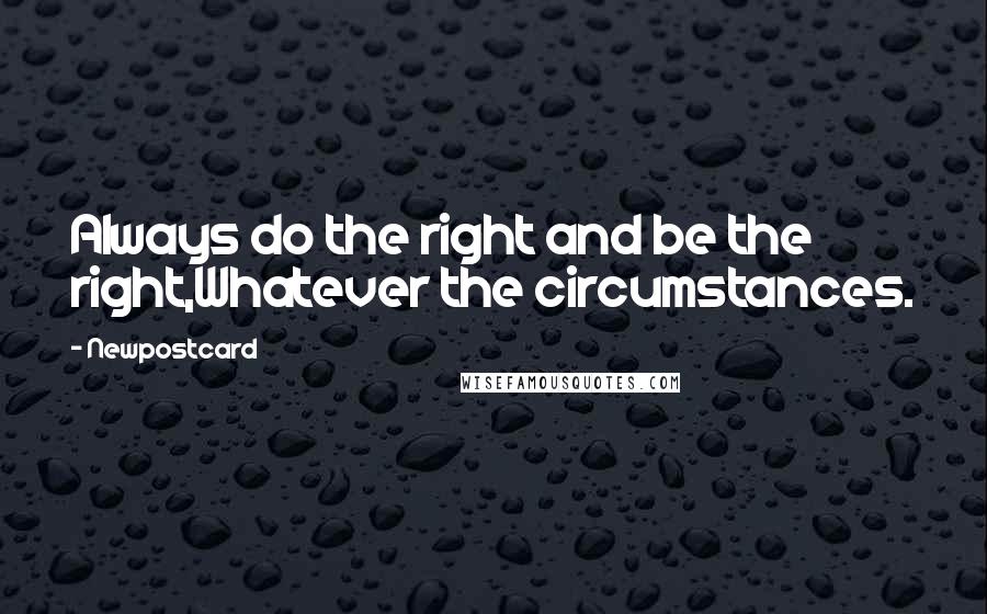 Newpostcard quotes: Always do the right and be the right,Whatever the circumstances.