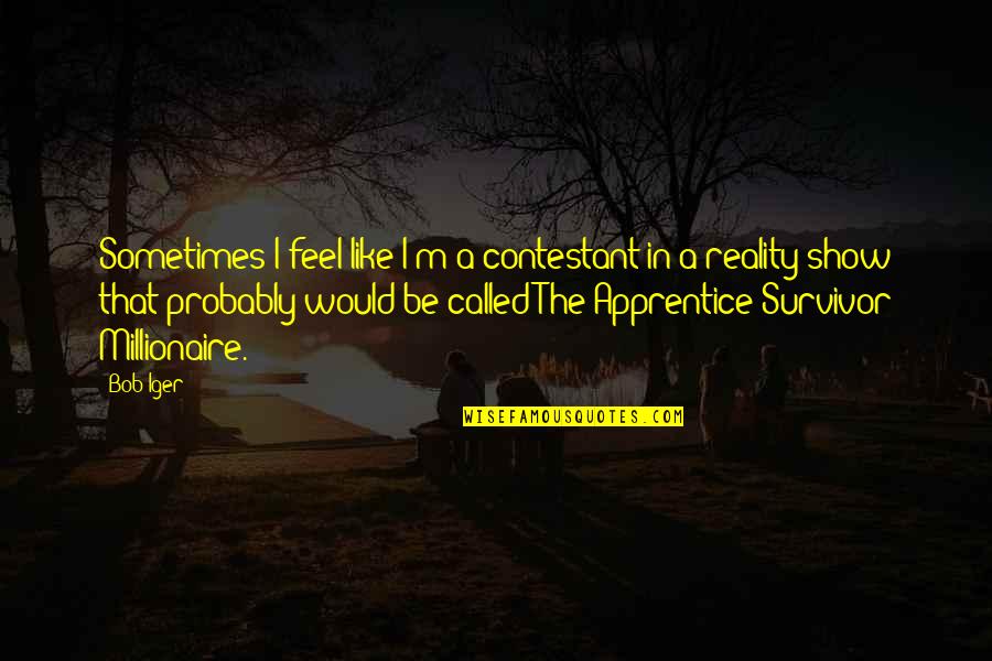 Newquay Quotes By Bob Iger: Sometimes I feel like I'm a contestant in Newquay Quotes By Bob Iger: Sometimes I feel like I'm a contestant in