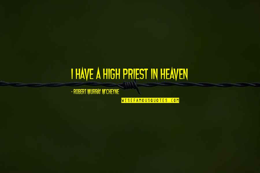 News And Current Affairs Quotes By Robert Murray M'Cheyne: I have a high priest in heaven