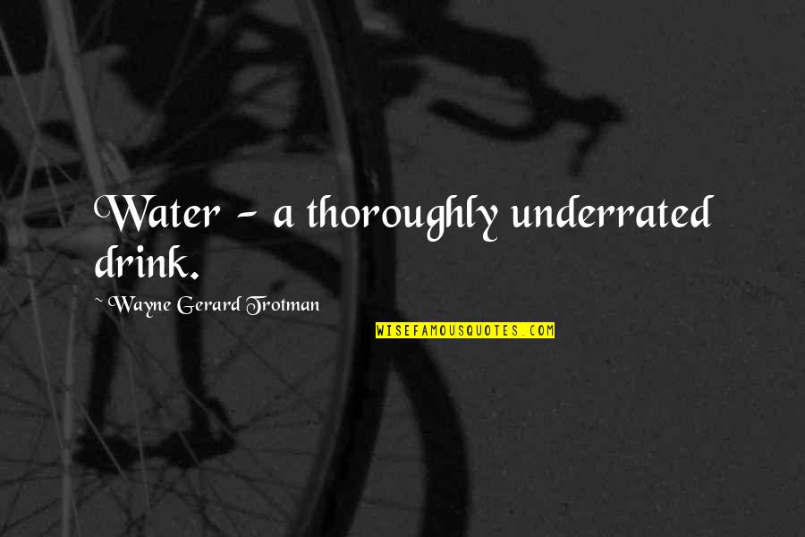 News Article Quotes By Wayne Gerard Trotman: Water - a thoroughly underrated drink.