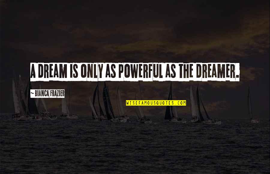 News Coverage Quotes By Bianca Frazier: A dream is only as powerful as the