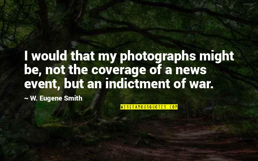 News Coverage Quotes By W. Eugene Smith: I would that my photographs might be, not