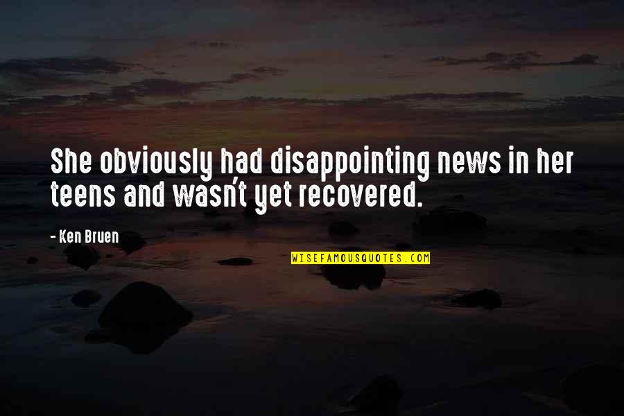 News For Teens Quotes By Ken Bruen: She obviously had disappointing news in her teens