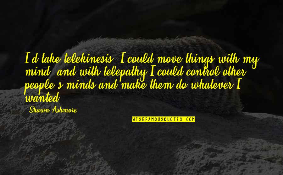 News From Nowhere Quotes By Shawn Ashmore: I'd take telekinesis. I could move things with