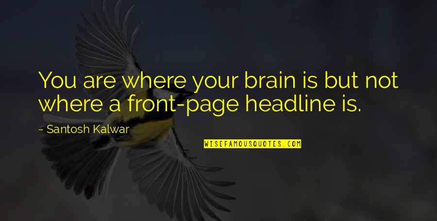 News Headlines Quotes By Santosh Kalwar: You are where your brain is but not