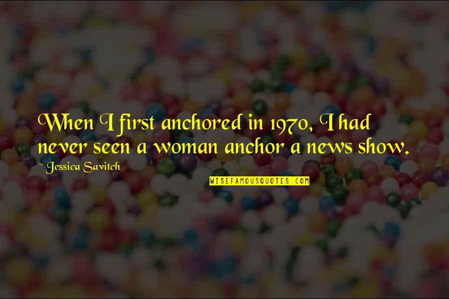 News In Quotes By Jessica Savitch: When I first anchored in 1970, I had