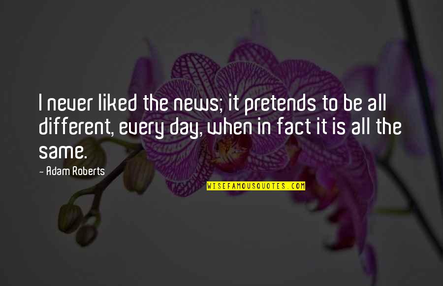News Of The Day Quotes By Adam Roberts: I never liked the news; it pretends to News Of The Day Quotes By Adam Roberts: I never liked the news; it pretends to