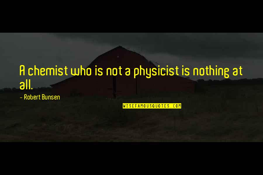 News People Election Quotes By Robert Bunsen: A chemist who is not a physicist is