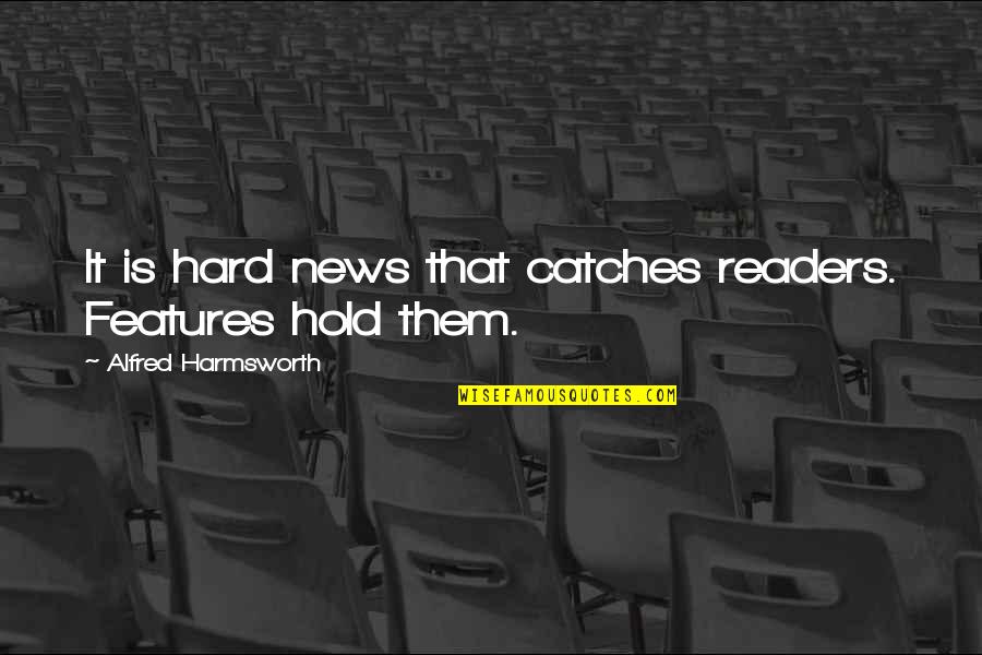News Reader Quotes By Alfred Harmsworth: It is hard news that catches readers. Features