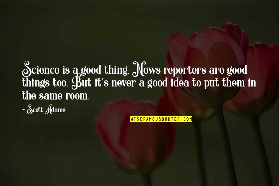 News Reporters Quotes By Scott Adams: Science is a good thing. News reporters are