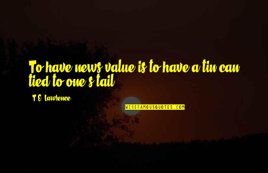 News Value Quotes By T.E. Lawrence: To have news value is to have a