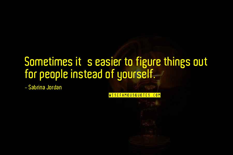News What You Get Quotes By Sabrina Jordan: Sometimes it's easier to figure things out for